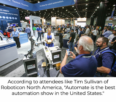 According to attendees like Tim Sullivan of Roboticon North America, "Automate is the best automation show in the United States."