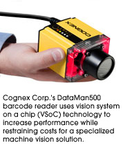 Cognex Corp.'s DataMan500 barcode reader uses vision system on a chip (VSoC) technology to increase performance while restraining costs for a specialized machine vision solution.