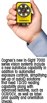 Cognex’s new In-Sight 7000 series vision systems include a new autofocus capability in addition to automated exposure controls, simplifying set-up of autoID solutions that need 1D/2D reading capability along with advanced features, such as OCR/OCV, as well as label print quality and orientation checks. 