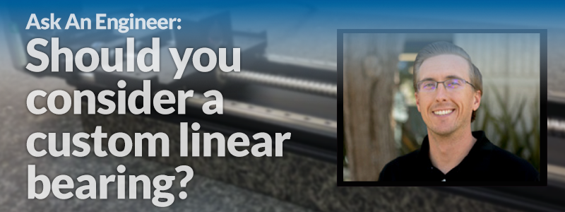 Ask  An  Engineer:  Should  you  consider  a  custom  linear  bearing?