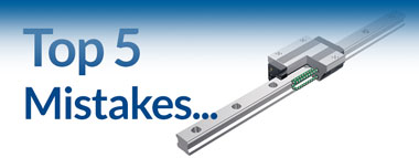 Top Five Mistakes in Choosing and Using Linear Guides