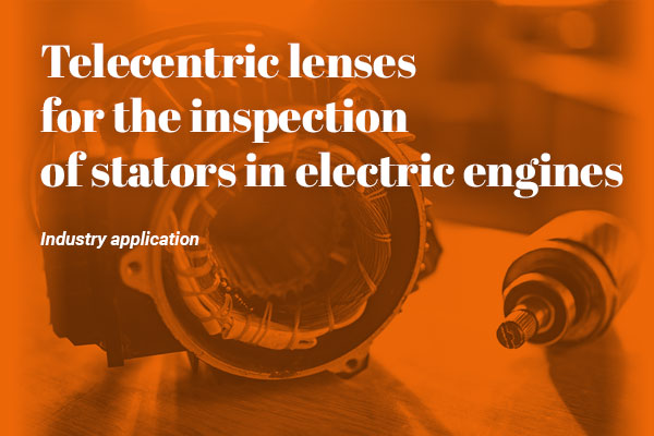 Telecentric lenses for the inspection of stators in electric engines