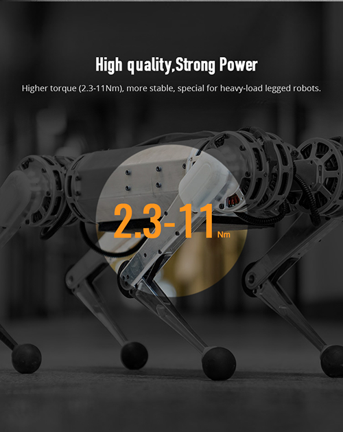 High quality, Strong Power; Higher torque (2.3-11Nm), more stable, special for heavy-load legged robots