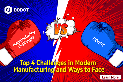manufacturing challenges vs DOBOT: Top 4 Challenges in Modern Manufacturing and Ways to Face