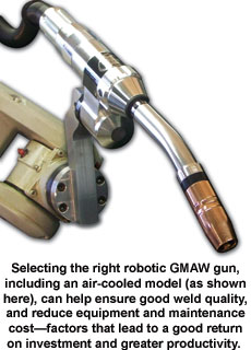Selecting the right robotic GMAW gun, including an air-cooled model (as shown here), can help ensure good weld quality, and reduce equipment and maintenance cost—factors that lead to a good return on investment and greater productivity.