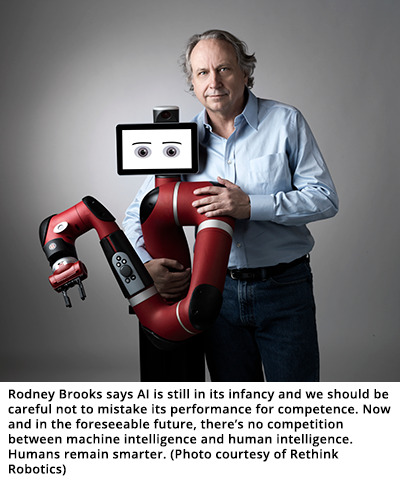 Rodney Brooks says AI is still in its infancy and we should be careful not to mistake its performance for competence. Now and in the foreseeable future, there's no competition between machine intelligence and human intelligence. Humans remain smarter. (Photo courtesy of Rethink Robotics)