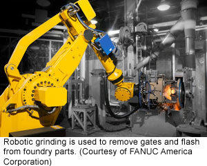 Robotic grinding is used to remove gates and flash from foundry parts (Courtesy of FANUC America Corporation)